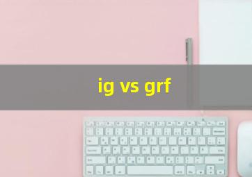 ig vs grf